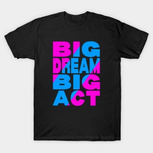 Big dream big act T-Shirt